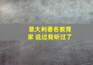 意大利著名教育家 说过我听过了